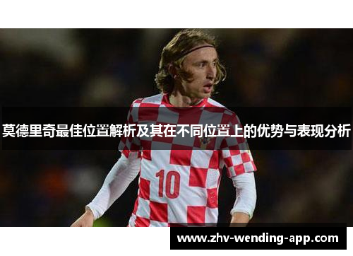 莫德里奇最佳位置解析及其在不同位置上的优势与表现分析