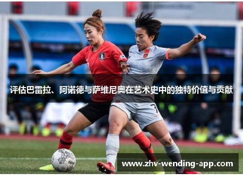 评估巴雷拉、阿诺德与萨维尼奥在艺术史中的独特价值与贡献