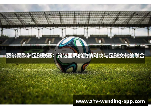 费尔德欧洲足球联赛：跨越国界的激情对决与足球文化的融合