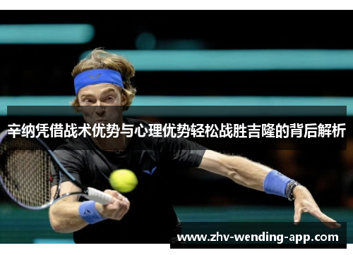 辛纳凭借战术优势与心理优势轻松战胜吉隆的背后解析