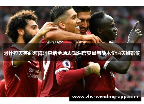 阿什拉夫英超对阵阿森纳全场表现深度复盘与战术价值关键影响