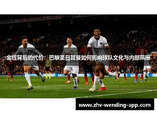 金钱背后的代价：巴黎圣日耳曼如何影响球队文化与内部氛围