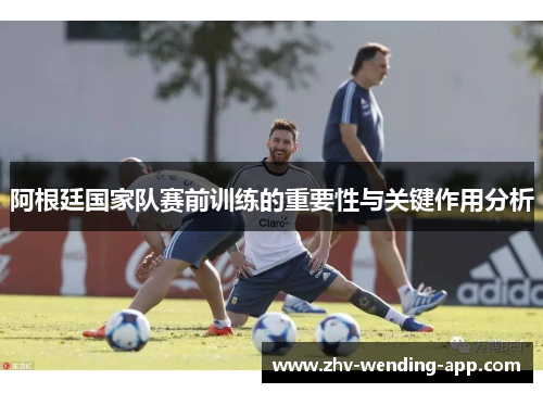阿根廷国家队赛前训练的重要性与关键作用分析