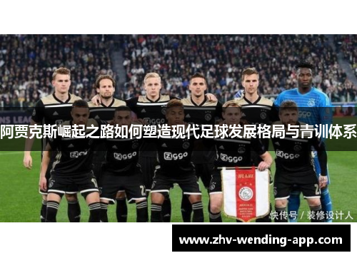 阿贾克斯崛起之路如何塑造现代足球发展格局与青训体系
