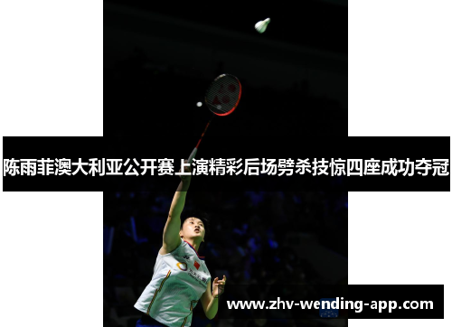 陈雨菲澳大利亚公开赛上演精彩后场劈杀技惊四座成功夺冠