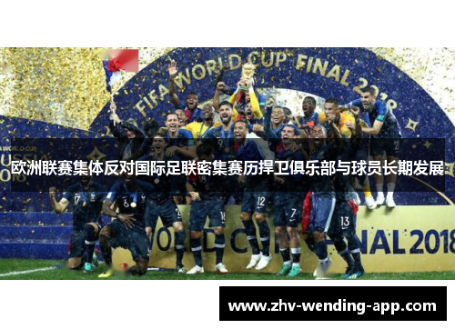 欧洲联赛集体反对国际足联密集赛历捍卫俱乐部与球员长期发展