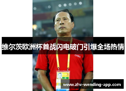 维尔茨欧洲杯首战闪电破门引爆全场热情