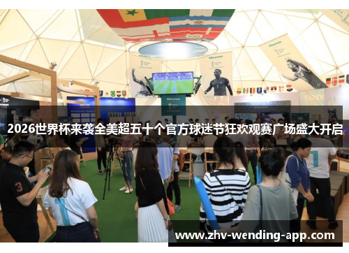 2026世界杯来袭全美超五十个官方球迷节狂欢观赛广场盛大开启