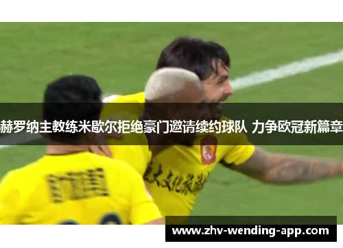 赫罗纳主教练米歇尔拒绝豪门邀请续约球队 力争欧冠新篇章
