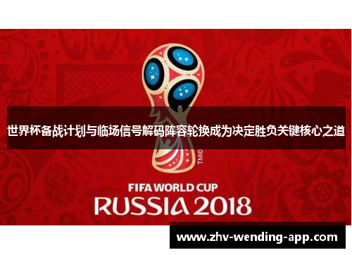 世界杯备战计划与临场信号解码阵容轮换成为决定胜负关键核心之道