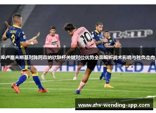 库卢塞夫斯基对阵阿森纳欧联杯关键对位优势全面解析战术影响与胜负走向