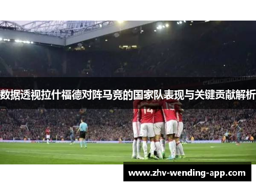 数据透视拉什福德对阵马竞的国家队表现与关键贡献解析