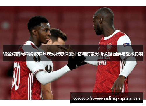 福登对阵阿森纳欧联杯表现状态深度评估与前景分析关键因素与战术影响