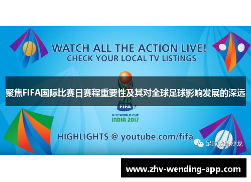 聚焦FIFA国际比赛日赛程重要性及其对全球足球影响发展的深远