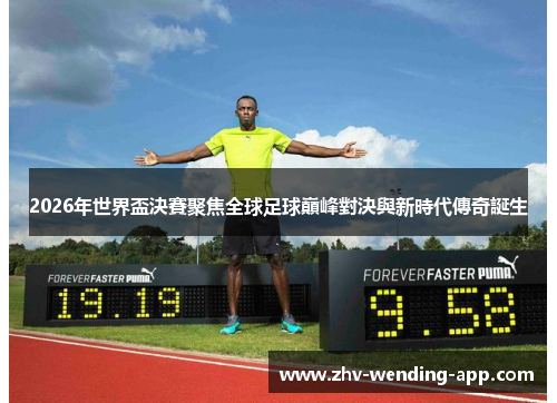 2026年世界盃決賽聚焦全球足球巔峰對決與新時代傳奇誕生