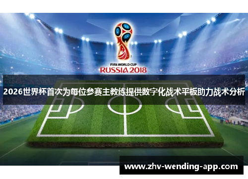2026世界杯首次为每位参赛主教练提供数字化战术平板助力战术分析