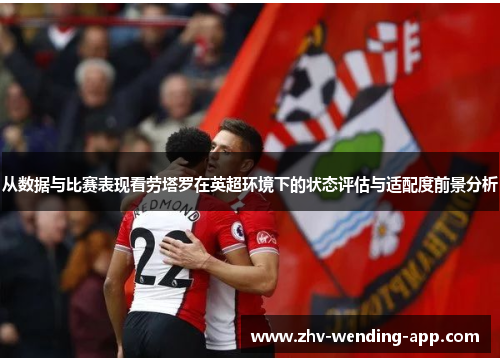 从数据与比赛表现看劳塔罗在英超环境下的状态评估与适配度前景分析